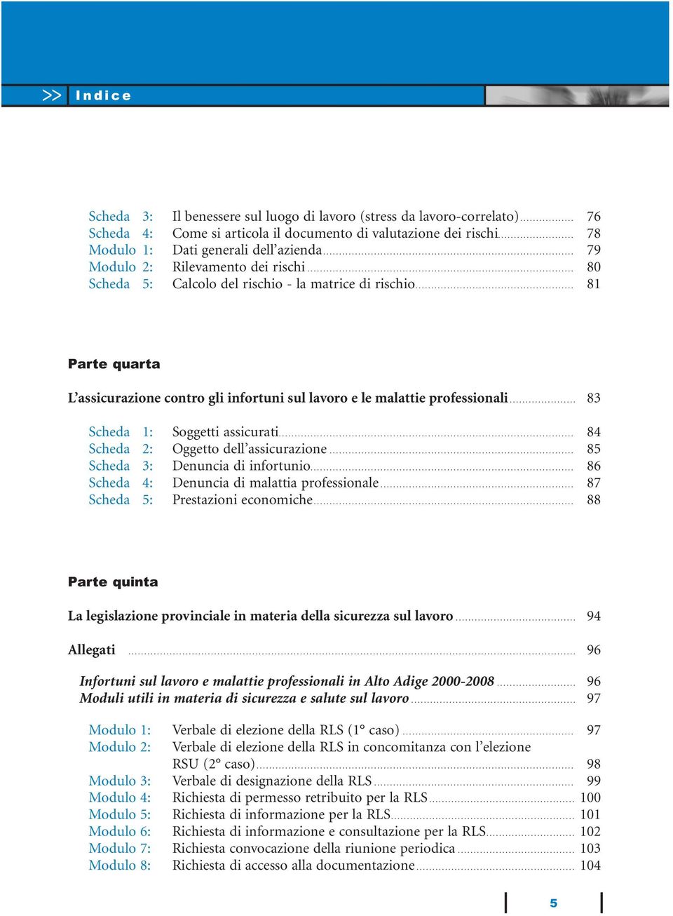 .. 83 Scheda 1: Soggetti assicurati... 84 Scheda 2: Oggetto dell assicurazione... 85 Scheda 3: Denuncia di infortunio... 86 Scheda 4: Denuncia di malattia professionale.