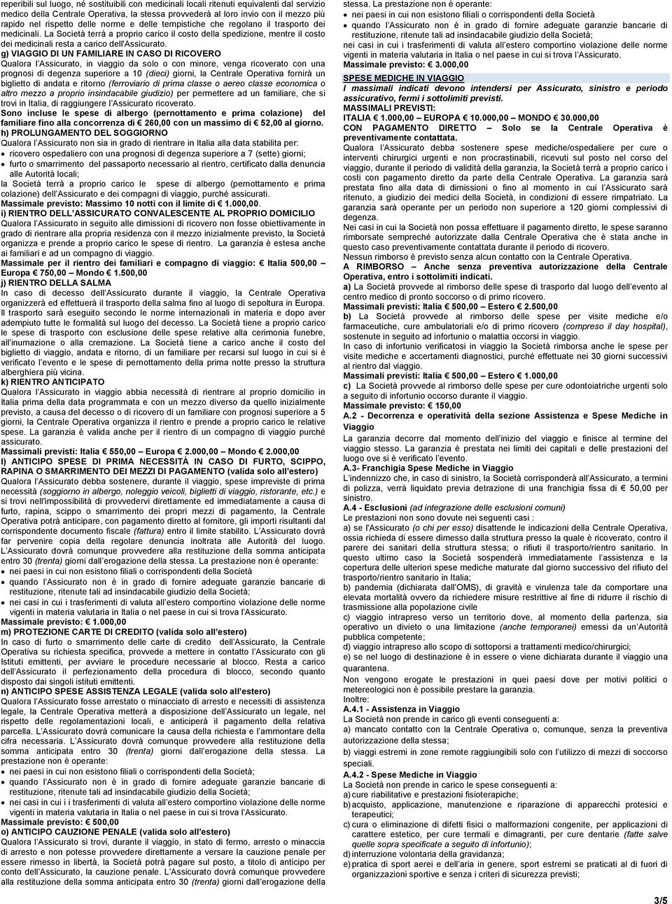 g) VIAGGIO DI UN FAMILIARE IN CASO DI RICOVERO Qualora l Assicurato, in viaggio da solo o con minore, venga ricoverato con una prognosi di degenza superiore a 10 (dieci) giorni, la Centrale Operativa