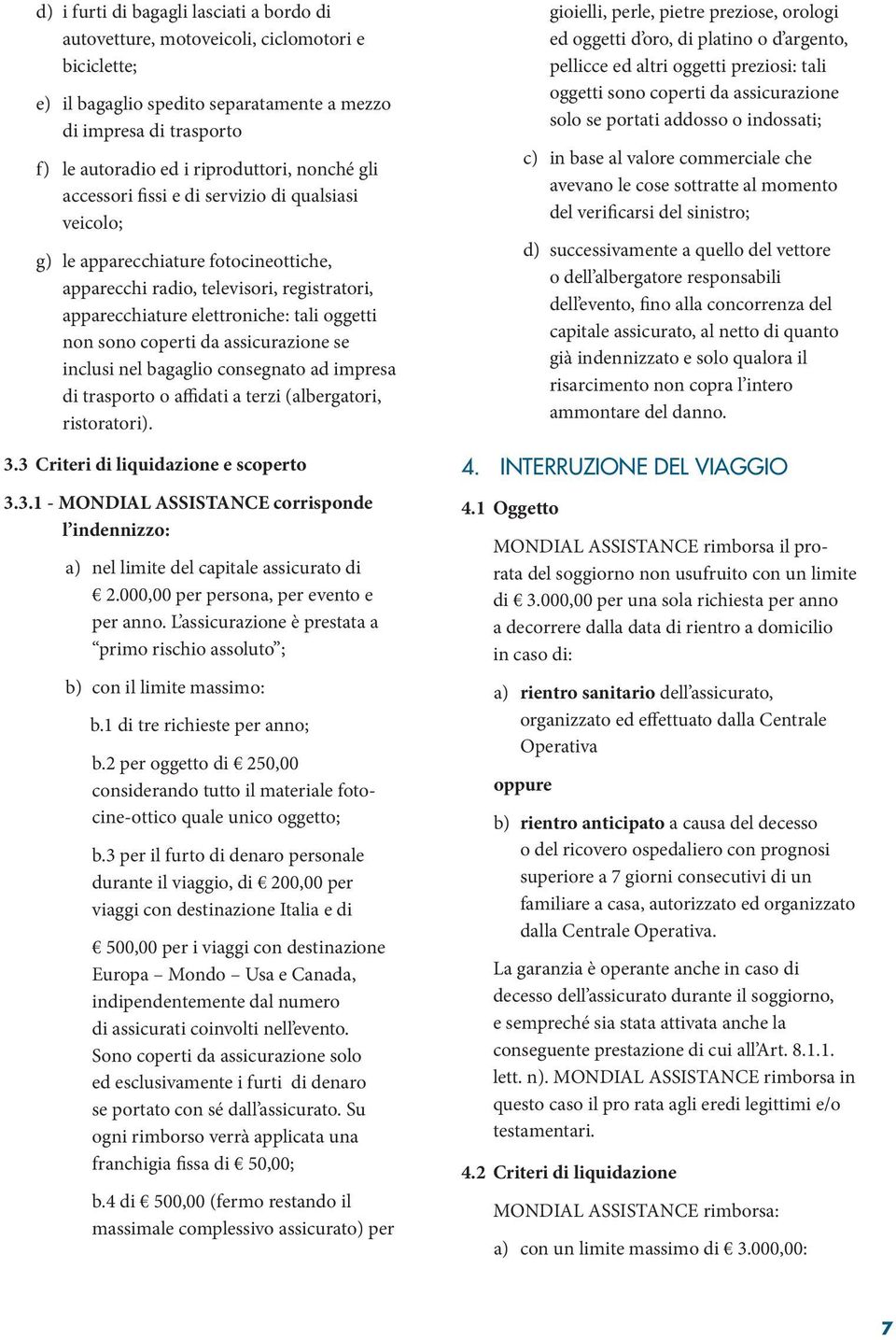 coperti da assicurazione se inclusi nel bagaglio consegnato ad impresa di trasporto o affidati a terzi (albergatori, ristoratori). 3.