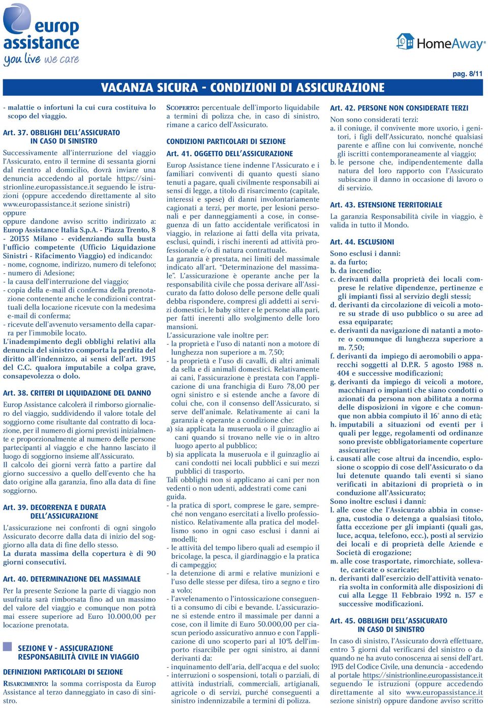 accedendo al portale https://sinistrionline.europassistance.it seguendo le istruzioni (oppure accedendo direttamente al sito www.europassistance.it sezione sinistri) oppure oppure dandone avviso scritto indirizzato a: Europ Assistance Italia S.