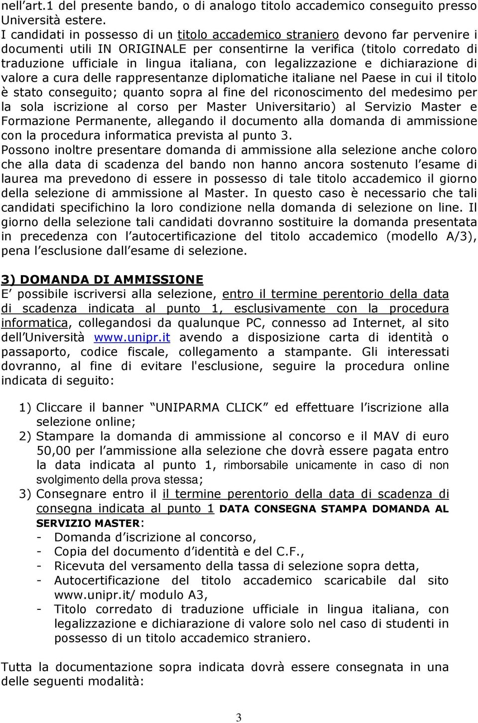 con legalizzazione e dichiarazione di valore a cura delle rappresentanze diplomatiche italiane nel Paese in cui il titolo è stato conseguito; quanto sopra al fine del riconoscimento del medesimo per