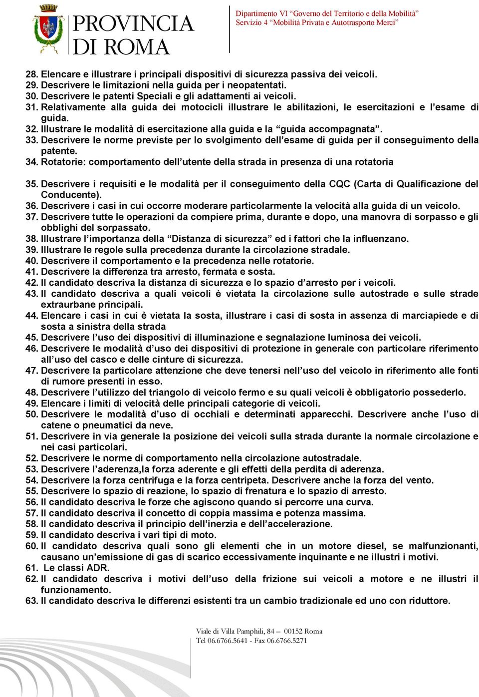 Illustrare le modalità di esercitazione alla guida e la guida accompagnata. 33. Descrivere le norme previste per lo svolgimento dell esame di guida per il conseguimento della patente. 34.