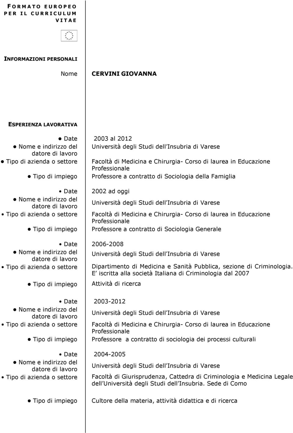 Facoltà di Medicina e Chirurgia- Corso di laurea in Educazione Professionale Professore a contratto di Sociologia Generale Date 2006-2008 Università degli Studi dell Insubria di Varese Dipartimento