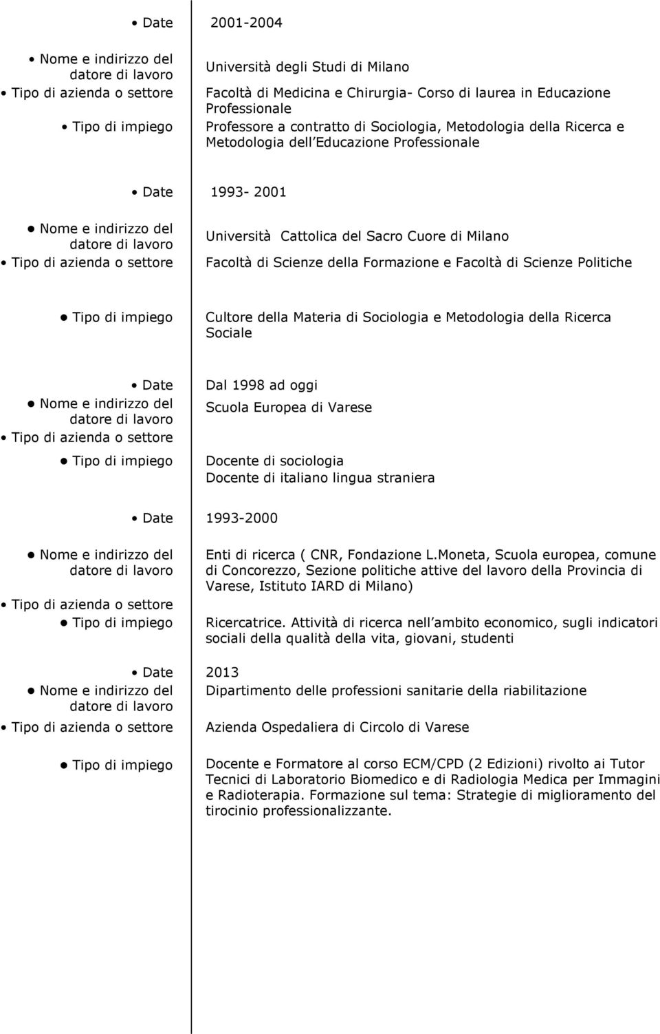 Sociologia e Metodologia della Ricerca Sociale Date Dal 1998 ad oggi Scuola Europea di Varese Docente di sociologia Docente di italiano lingua straniera Date 1993-2000 Enti di ricerca ( CNR,