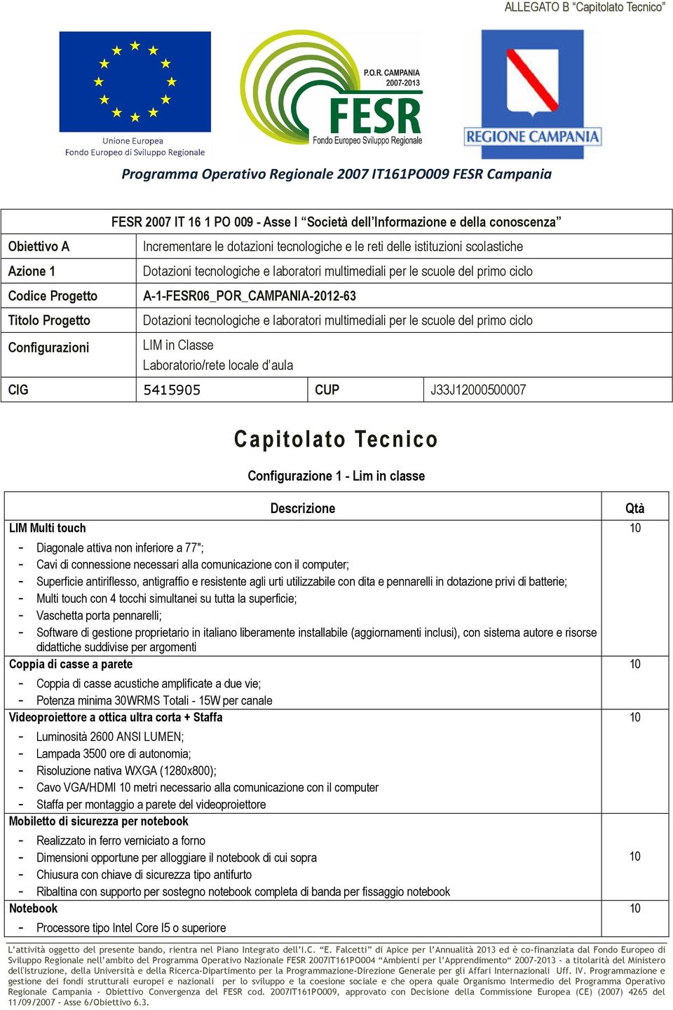 5415905 CUP J33J12000500007 Capitolato Tecnico Configurazione 1 - Lim in classe LIM Multi touch Descrizione - Diagonale attiva non inferiore a 77"; - Cavi di connessione necessari alla comunicazione