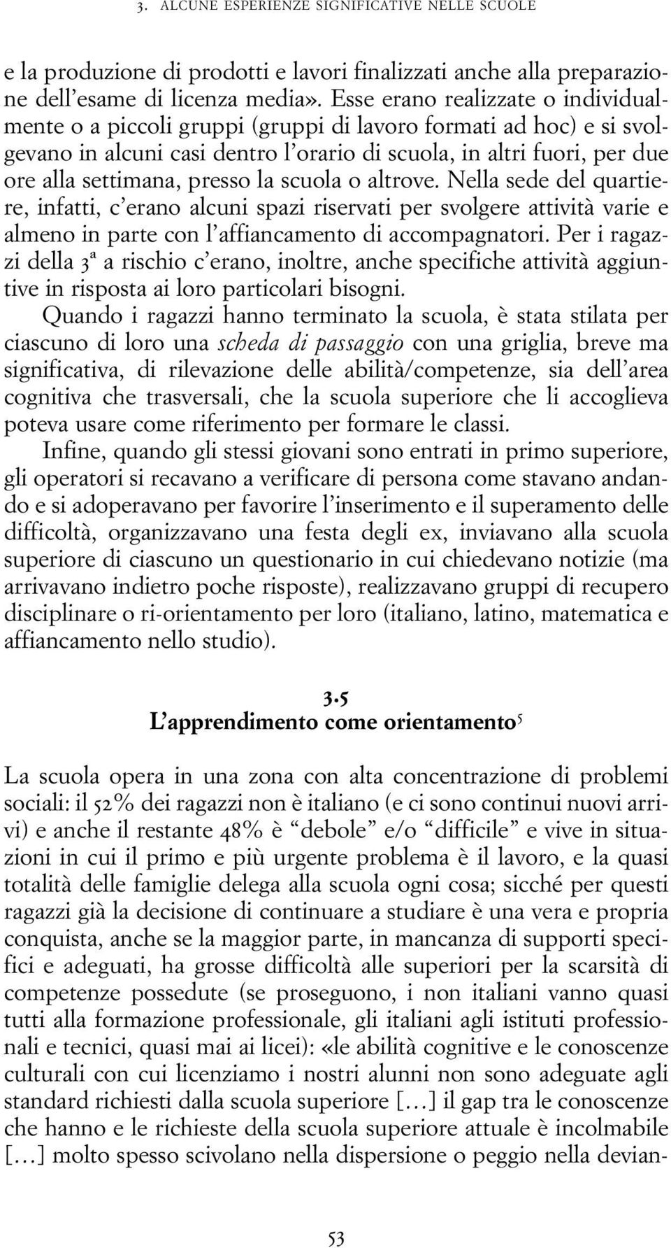 presso la scuola o altrove. Nella sede del quartiere, infatti, c erano alcuni spazi riservati per svolgere attività varie e almeno in parte con l affiancamento di accompagnatori.