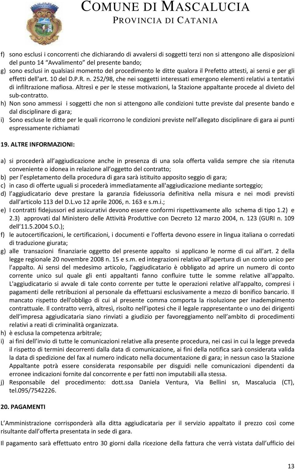 252/98, che nei soggetti interessati emergono elementi relativi a tentativi di infiltrazione mafiosa. Altresì e per le stesse motivazioni, la Stazione appaltante procede al divieto del sub-contratto.