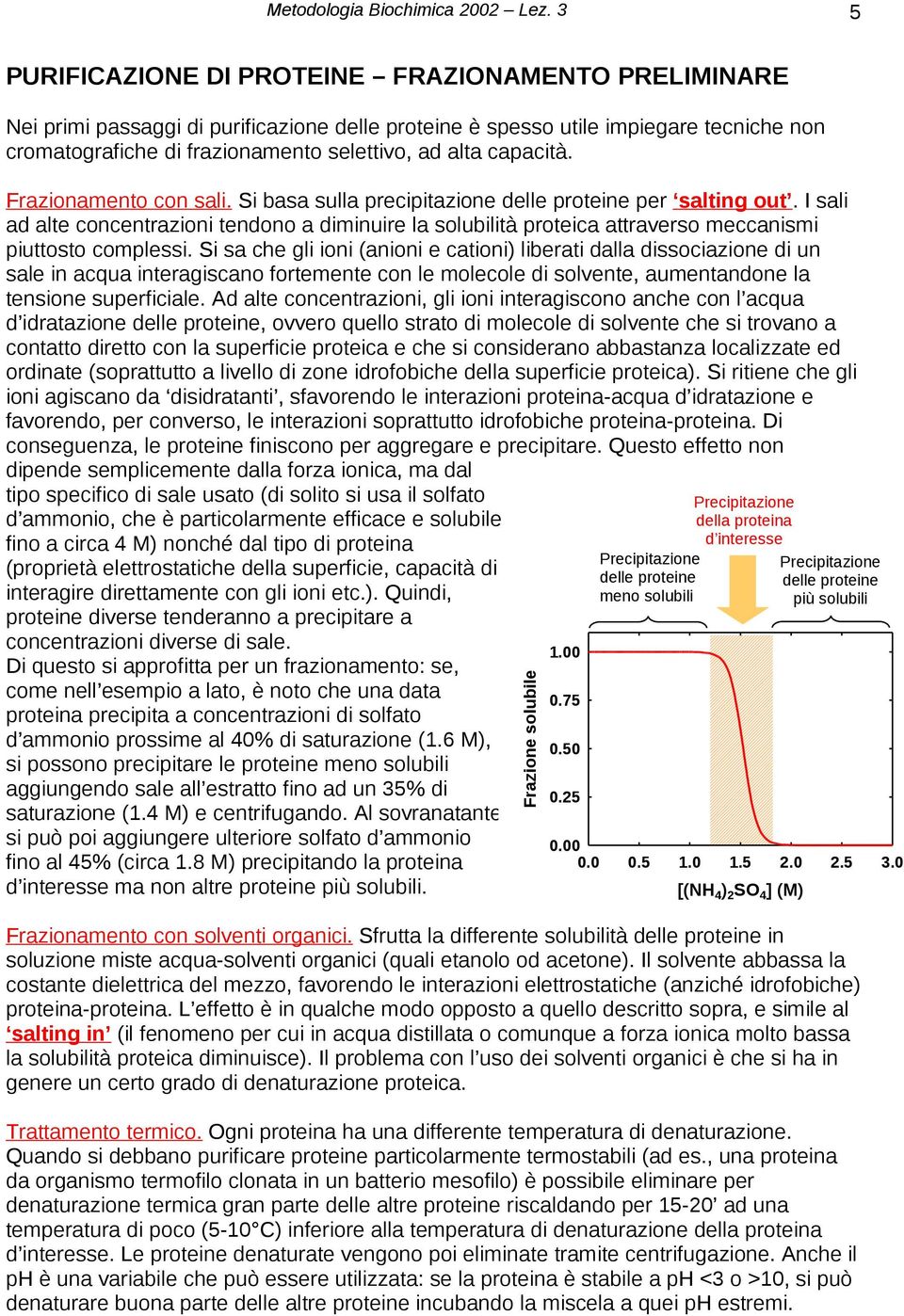 I sali ad alte concentrazioni tendono a diminuire la solubilità proteica attraverso meccanismi piuttosto complessi.