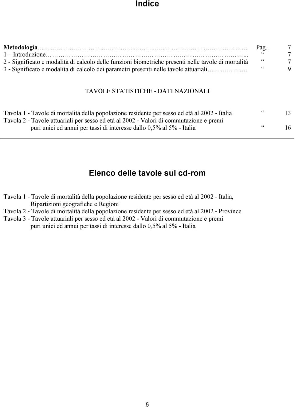 9 TAVOLE STATISTICHE - DATI NAZIONALI Tavola 1 - Tavole di mortalità della popolazione residente per sesso ed età al 2002 - Italia 13 Tavola 2 - Tavole attuariali per sesso ed età al 2002 - Valori di