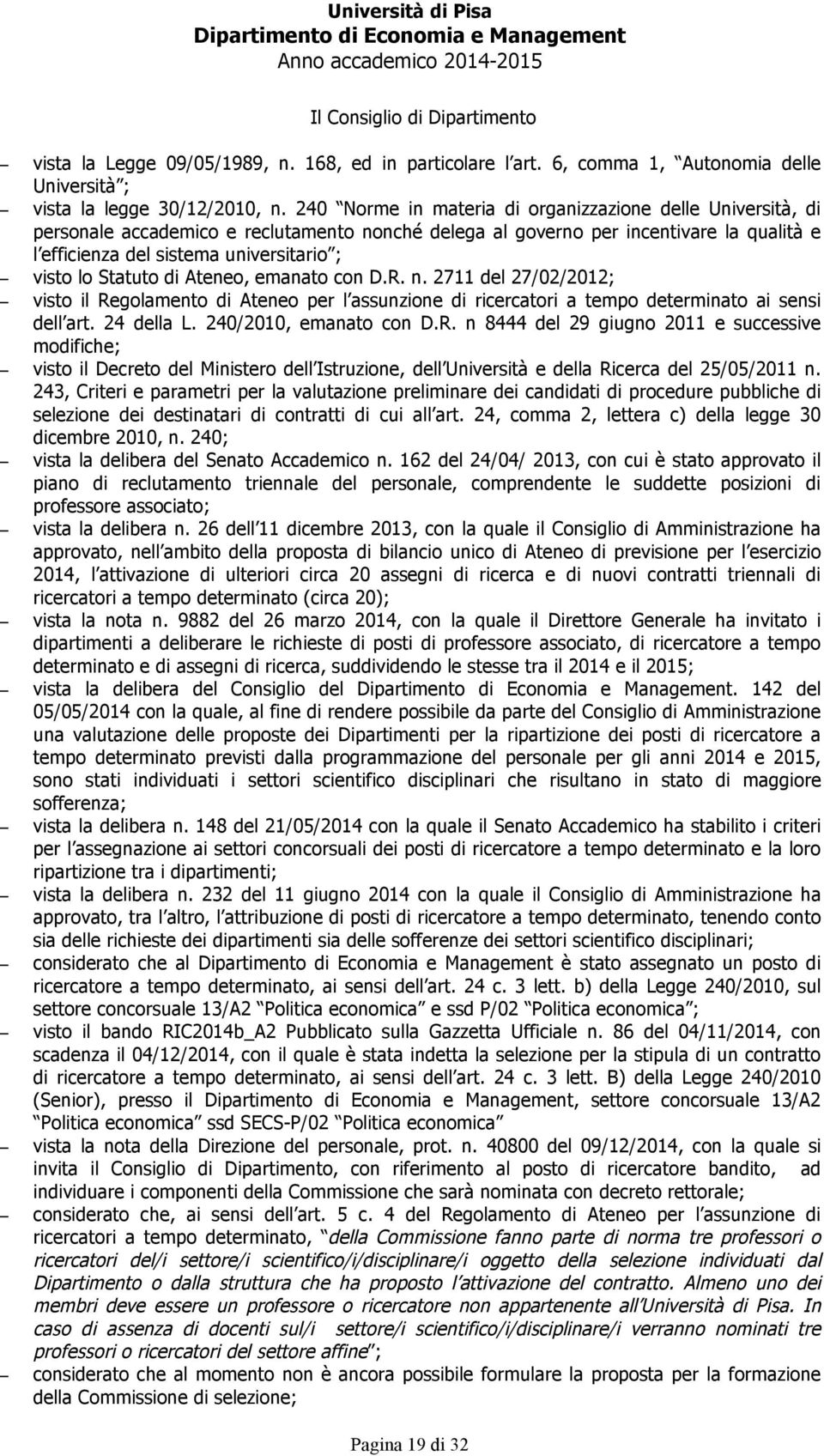 Statuto di Ateneo, emanato con D.R. n. 2711 del 27/02/2012; visto il Regolamento di Ateneo per l assunzione di ricercatori a tempo determinato ai sensi dell art. 24 della L. 240/2010, emanato con D.R. n 8444 del 29 giugno 2011 e successive modifiche; visto il Decreto del Ministero dell Istruzione, dell Università e della Ricerca del 25/05/2011 n.