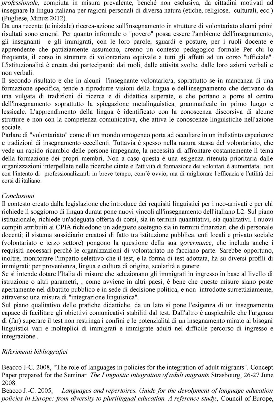 Per quanto informale o "povero" possa essere l'ambiente dell'insegnamento, gli insegnanti e gli immigrati, con le loro parole, sguardi e posture, per i ruoli docente e apprendente che pattiziamente