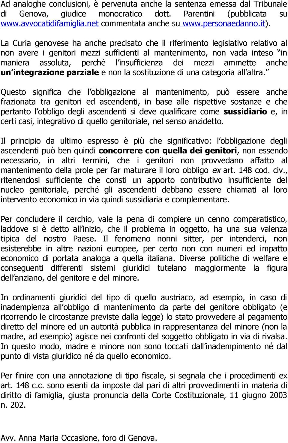 La Curia genovese ha anche precisato che il riferimento legislativo relativo al non avere i genitori mezzi sufficienti al mantenimento, non vada inteso in maniera assoluta, perchè l insufficienza dei