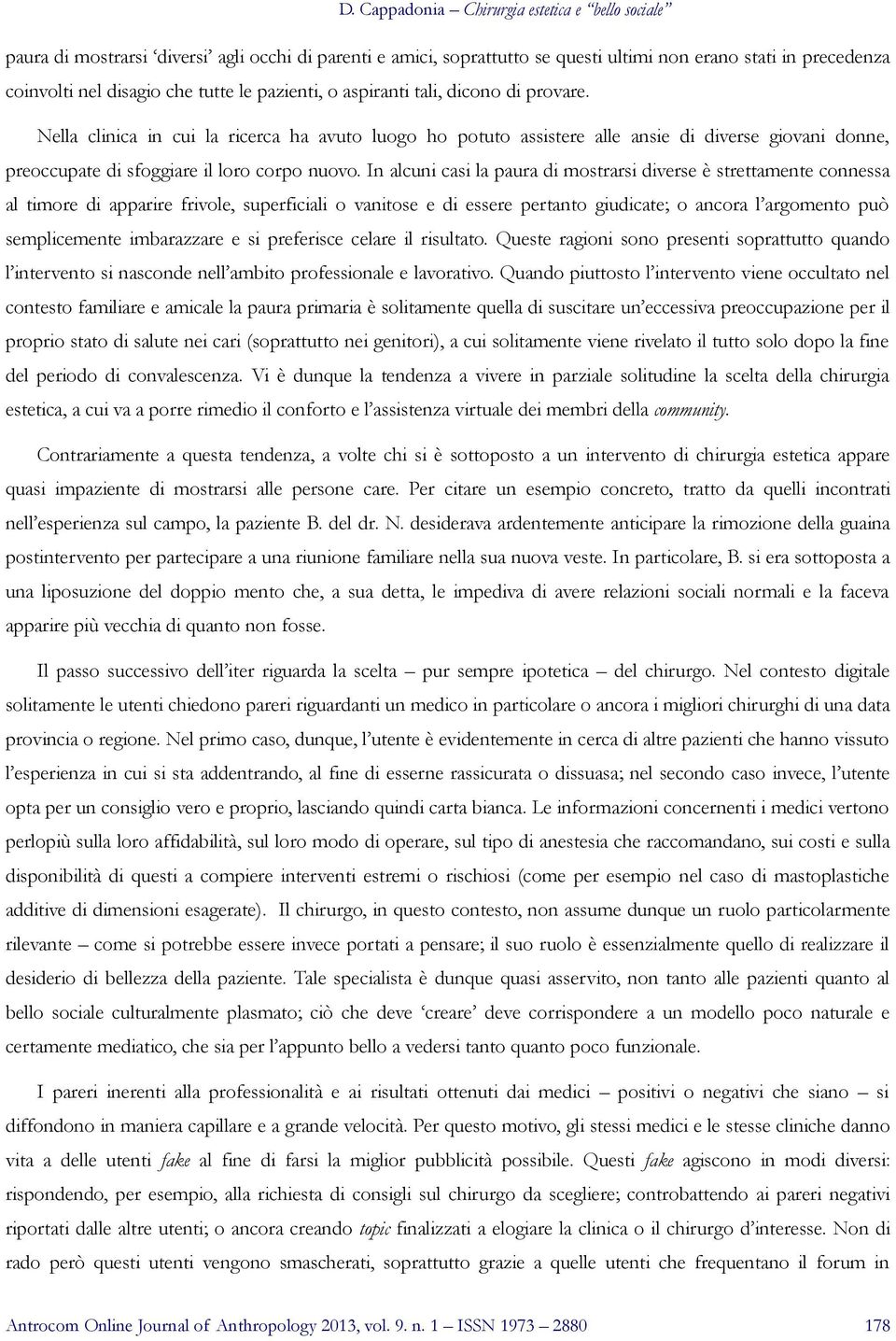 In alcuni casi la paura di mostrarsi diverse è strettamente connessa al timore di apparire frivole, superficiali o vanitose e di essere pertanto giudicate; o ancora l argomento può semplicemente