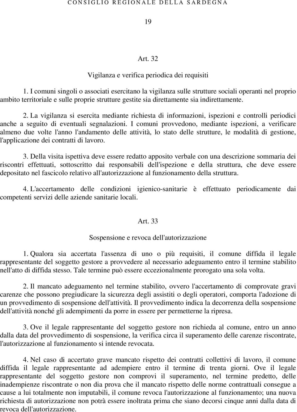 La vigilanza si esercita mediante richiesta di informazioni, ispezioni e controlli periodici anche a seguito di eventuali segnalazioni.