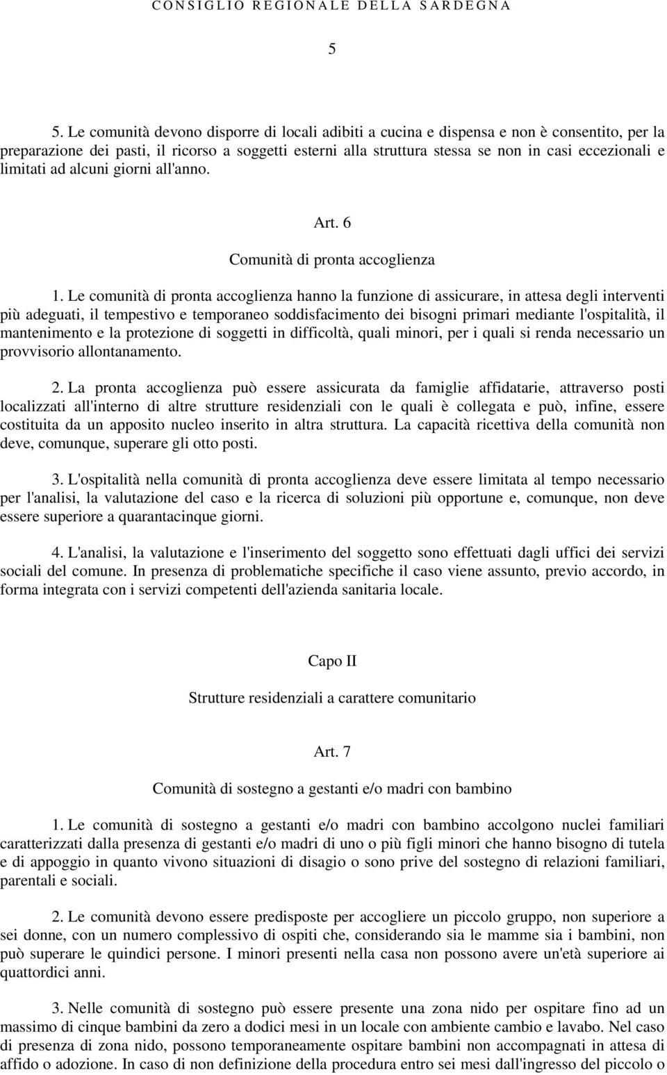 Le comunità di pronta accoglienza hanno la funzione di assicurare, in attesa degli interventi più adeguati, il tempestivo e temporaneo soddisfacimento dei bisogni primari mediante l'ospitalità, il