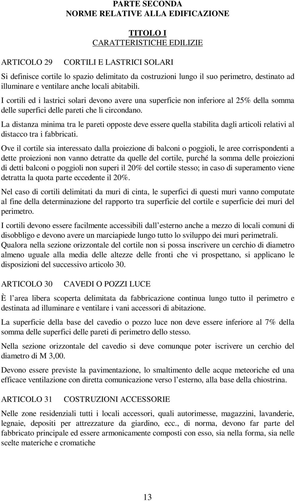 La distanza minima tra le pareti opposte deve essere quella stabilita dagli articoli relativi al distacco tra i fabbricati.