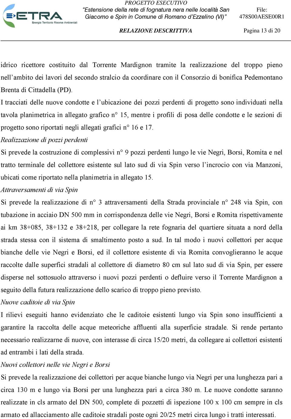 I tracciati delle nuove condotte e l ubicazione dei pozzi perdenti di progetto sono individuati nella tavola planimetrica in allegato grafico n 15, mentre i profili di posa delle condotte e le