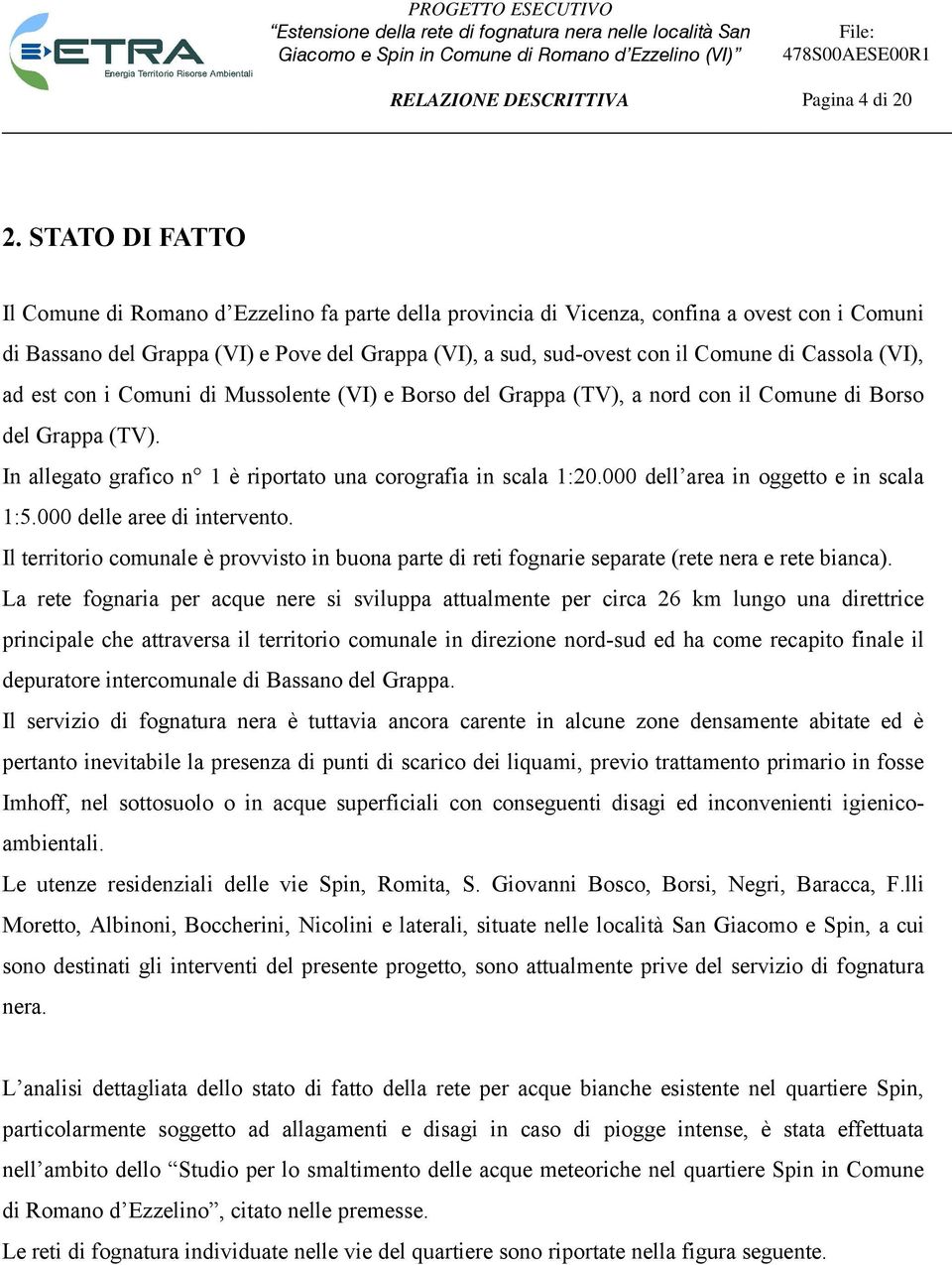 Cassola (VI), ad est con i Comuni di Mussolente (VI) e Borso del Grappa (TV), a nord con il Comune di Borso del Grappa (TV). In allegato grafico n 1 è riportato una corografia in scala 1:20.