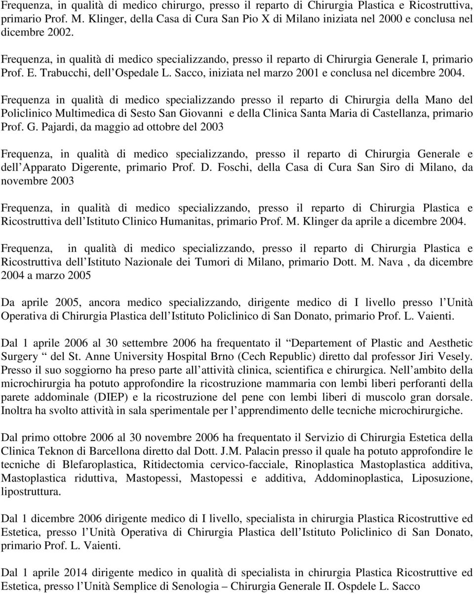 Frequenza, in qualità di medico specializzando, presso il reparto di Chirurgia Generale I, primario Prof. E. Trabucchi, dell Ospedale L. Sacco, iniziata nel marzo 2001 e conclusa nel dicembre 2004.