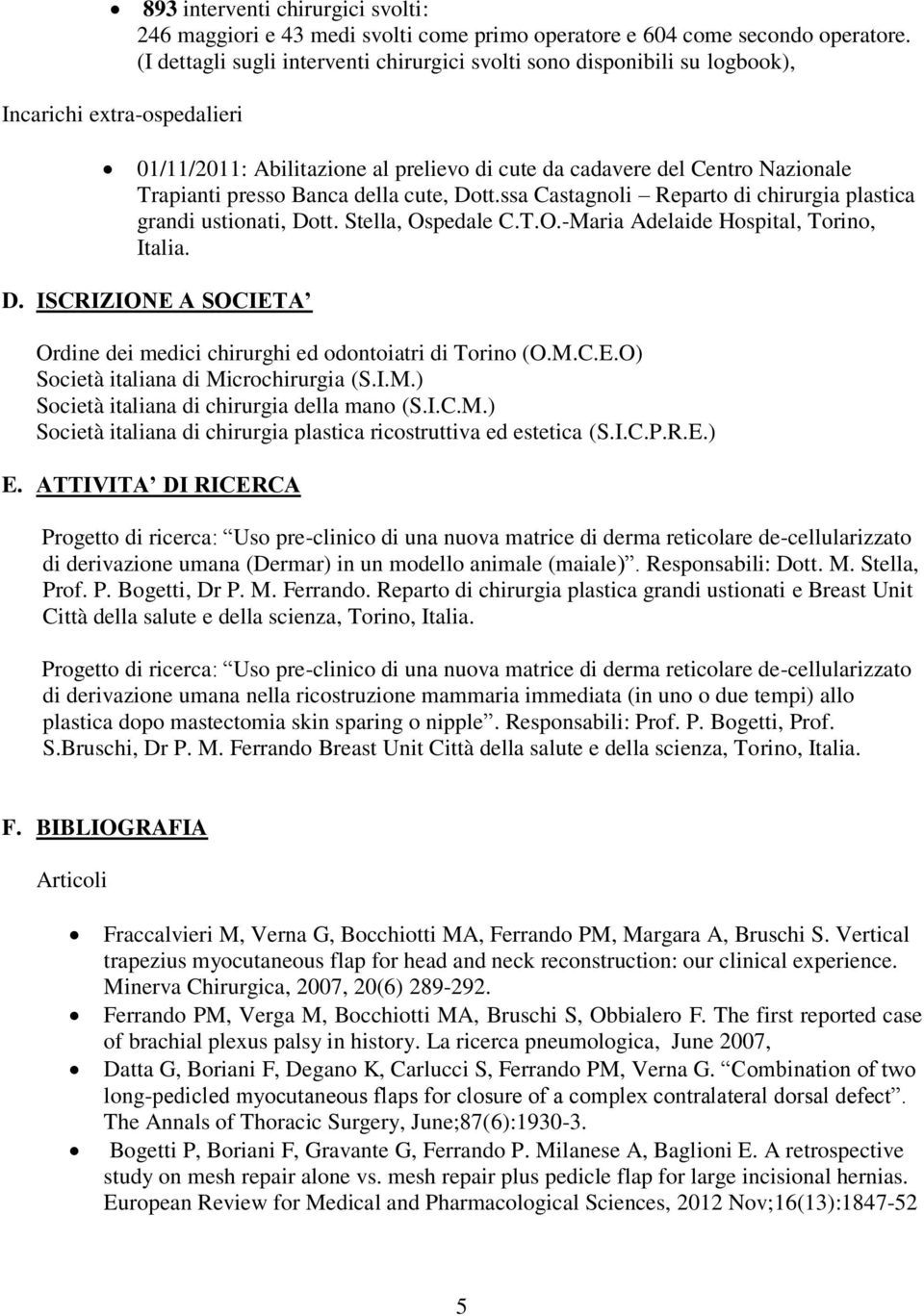 Banca della cute, Dott.ssa Castagnoli Reparto di chirurgia plastica grandi ustionati, Dott. Stella, Ospedale C.T.O.-Maria Adelaide Hospital, Torino, Italia. D. ISCRIZIONE A SOCIETA Ordine dei medici chirurghi ed odontoiatri di Torino (O.