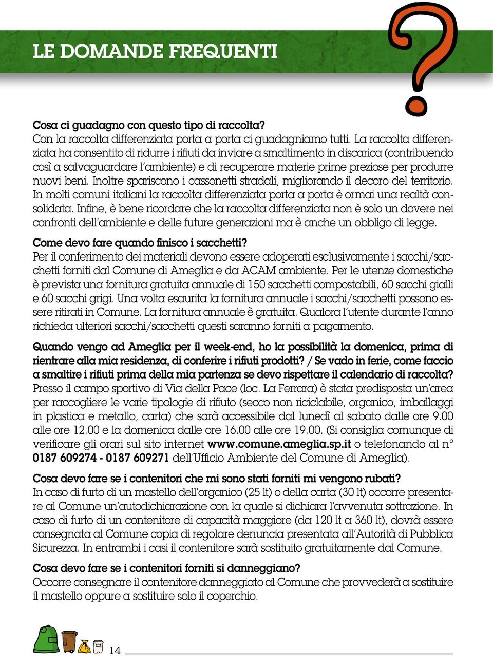 nuovi beni. Inoltre spariscono i cassonetti stradali, migliorando il decoro del territorio. In molti comuni italiani la raccolta differenziata porta a porta è ormai una realtà consolidata.