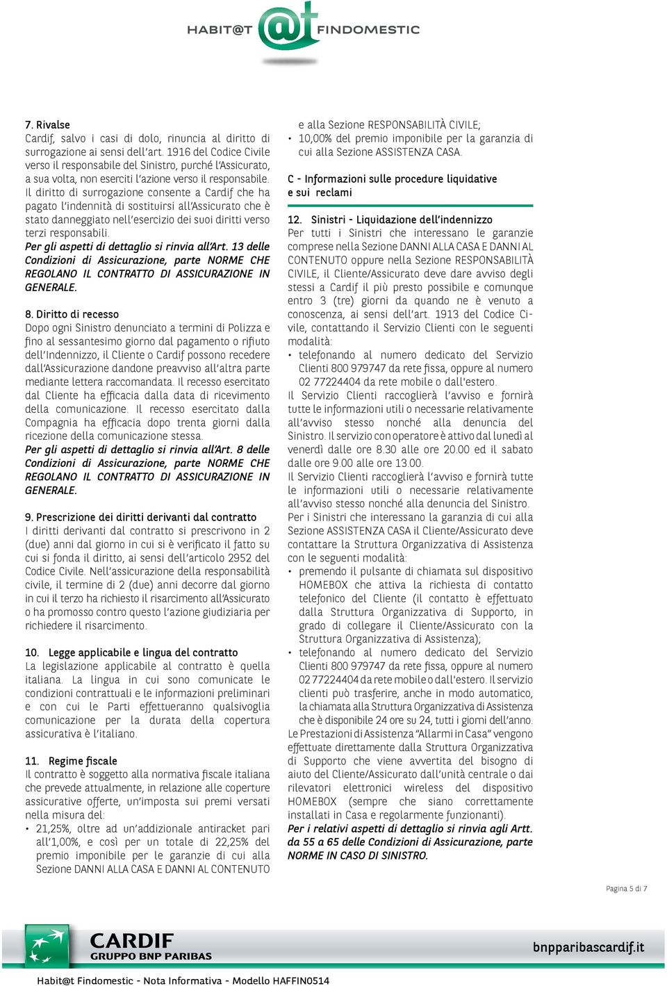 Il diritto di surrogazione consente a Cardif che ha pagato l indennità di sostituirsi all Assicurato che è stato danneggiato nell esercizio dei suoi diritti verso terzi responsabili.