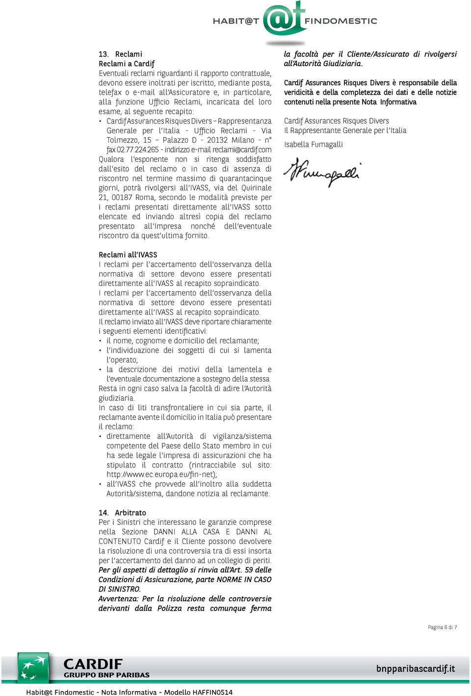 com Qualora l'esponente non si ritenga soddisfatto dall'esito del reclamo o in caso di assenza di riscontro nel termine massimo di quarantacinque giorni, potrà rivolgersi all'ivass, via del Quirinale