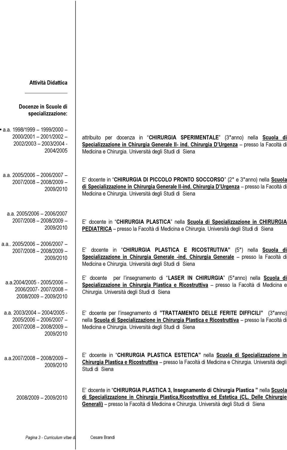 Chirurgia D Urgenza presso la Facoltà di Medicina e Chirurgia. Università degli Studi di Siena a.a. 2005/2006 2006/2007 2007/2008 2008/2009 2009/2010 E docente in CHIRURGIA DI PICCOLO PRONTO SOCCORSO (2 e 3 anno) nella Scuola di Specializzazione in Chirurgia Generale II-ind.