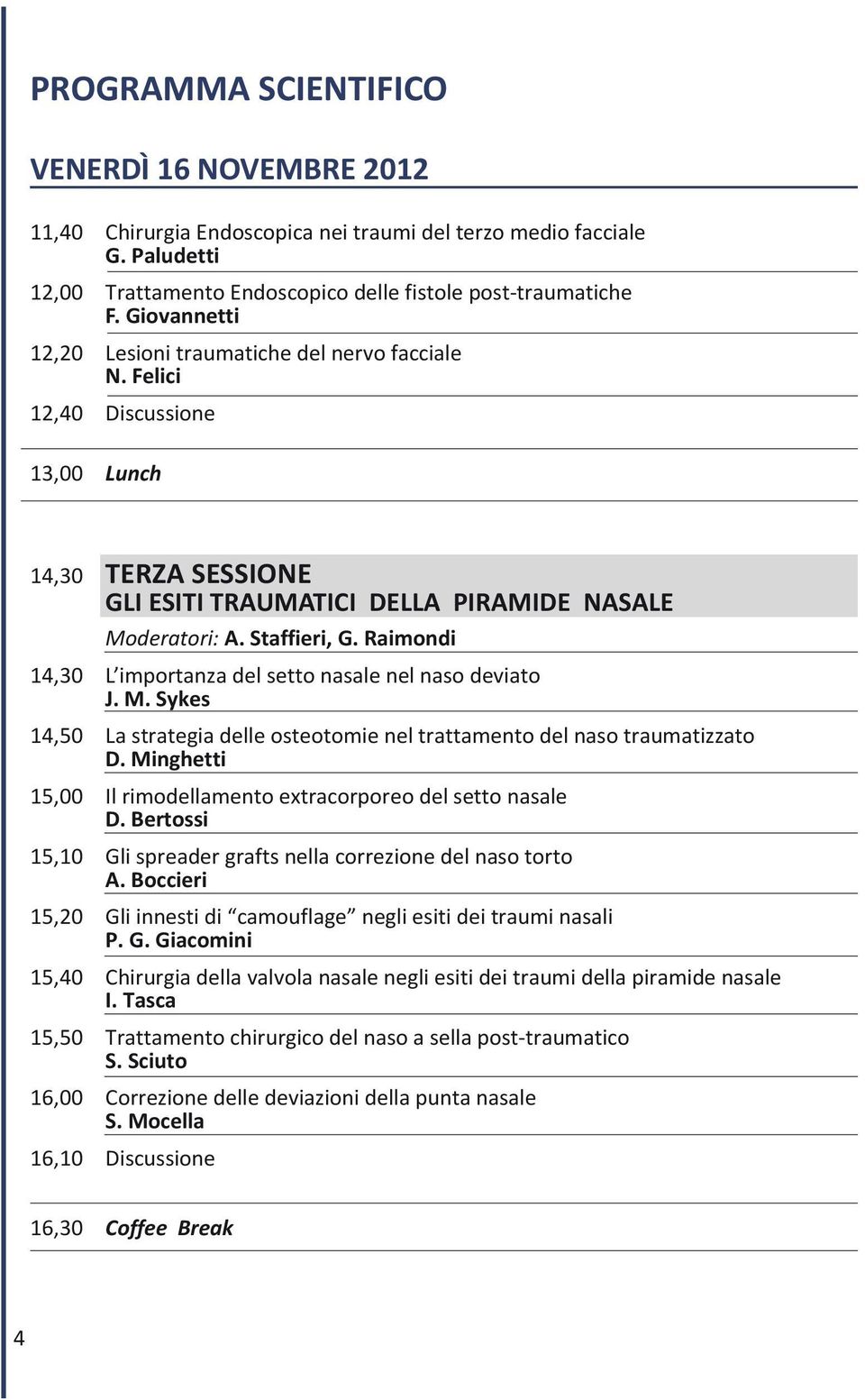 Raimondi 14,30 L importanza del setto nasale nel naso deviato J. M. Sykes 14,50 La strategia delle osteotomie nel trattamento del naso traumatizzato D.