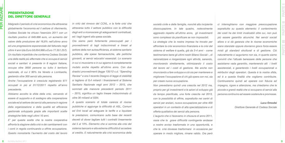 risultato positivo di 649.886 euro, un aumento del valore della produzione del 16,8% nell ultimo anno ed una progressione esponenziale del fatturato negli ultimi 4 anni (da Euro 58.004.966 a Euro 77.