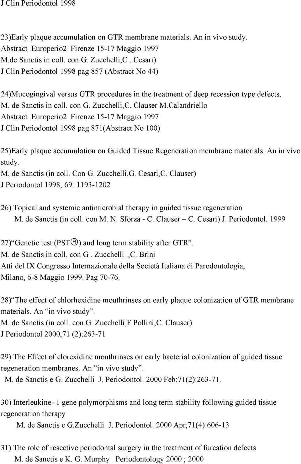 Calandriello Abstract Europerio2 Firenze 15-17 Maggio 1997 J Clin Periodontol 1998 pag 871(Abstract No 100) 25)Early plaque accumulation on Guided Tissue Regeneration membrane materials.