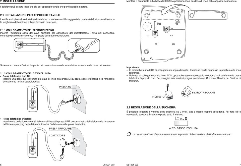 . INSTALLAZIONE PER APPOGGIO TAVOLO Identifi cato il piano dove installare il telefono, procedere con il fi ssaggio della borchia telefonica considerando la lunghezza del cordone di linea fornito in