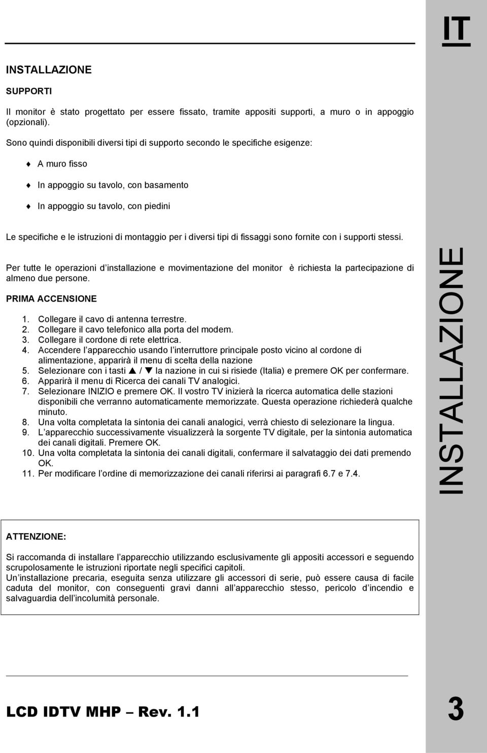 montaggio per i diversi tipi di fissaggi sono fornite con i supporti stessi. Per tutte le operazioni d installazione e movimentazione del monitor è richiesta la partecipazione di almeno due persone.