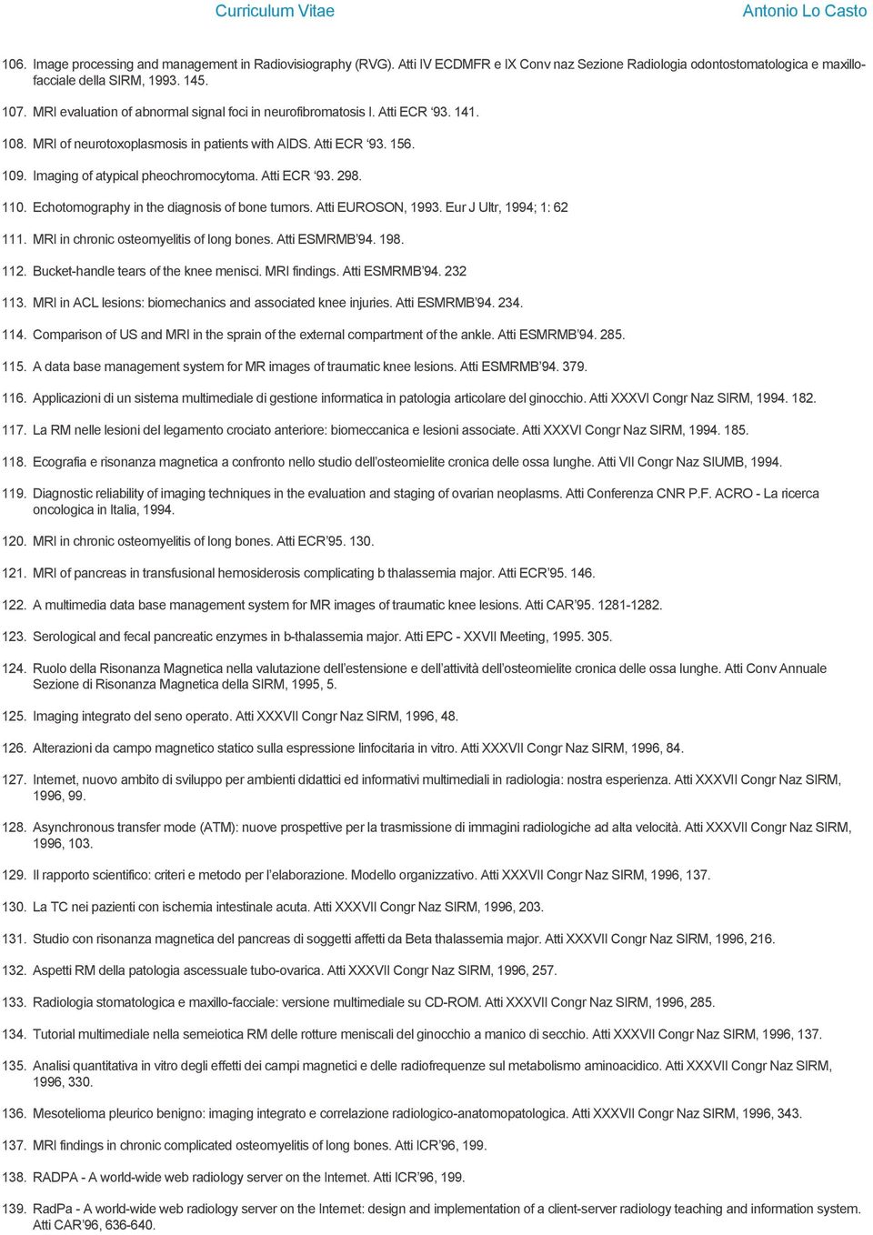 Atti ECR 93. 298. 110. Echotomography in the diagnosis of bone tumors. Atti EUROSON, 1993. Eur J Ultr, 1994; 1: 62 111. MRI in chronic osteomyelitis of long bones. Atti ESMRMB 94. 198. 112.