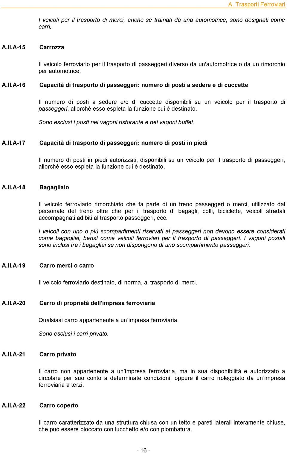 A-16 Capacità di trasporto di passeggeri: numero di posti a sedere e di cuccette Il numero di posti a sedere e/o di cuccette disponibili su un veicolo per il trasporto di passeggeri, allorché esso