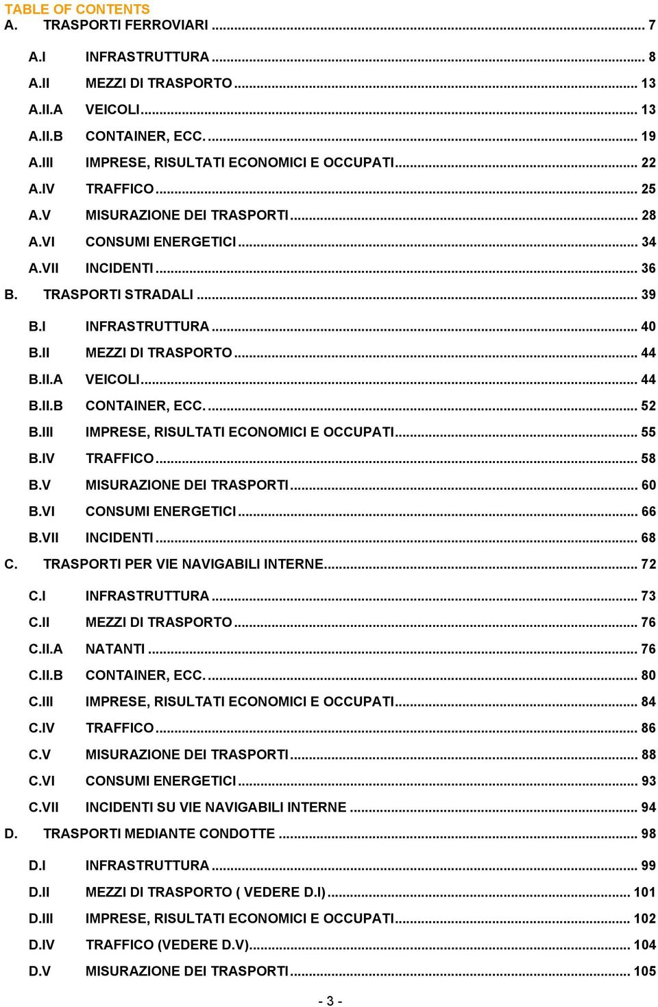 II.A VEICOLI... 44 B.II.B CONTAINER, ECC.... 52 B.III IMPRESE, RISULTATI ECONOMICI E OCCUPATI... 55 B.IV TRAFFICO... 58 B.V MISURAZIONE DEI TRASPORTI... 60 B.VI CONSUMI ENERGETICI... 66 B.