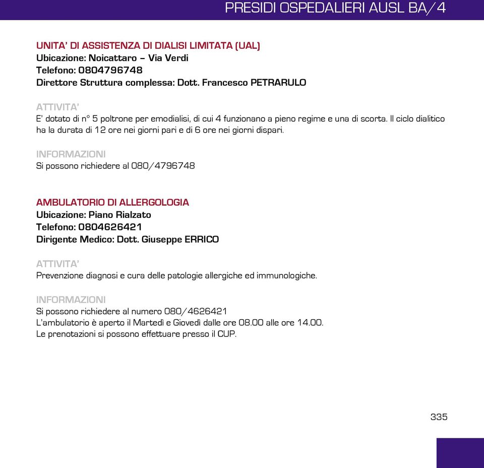 Il ciclo dialitico ha la durata di 12 ore nei giorni pari e di 6 ore nei giorni dispari.