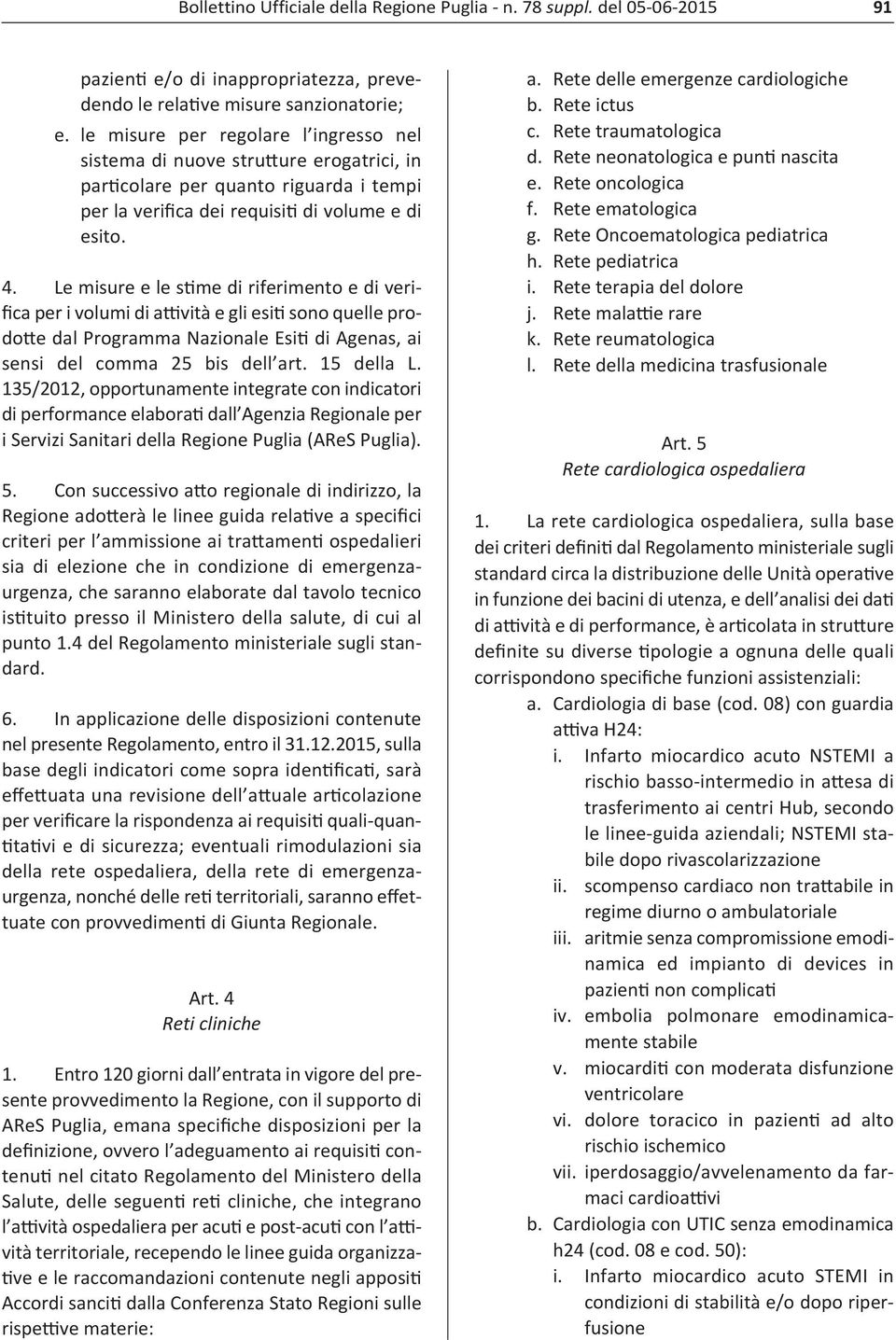 Le misure e le stime di riferimento e di verifica per i volumi di attività e gli esiti sono quelle prodotte dal Programma Nazionale Esiti di Agenas, ai sensi del comma 25 bis dell art. 15 della L.