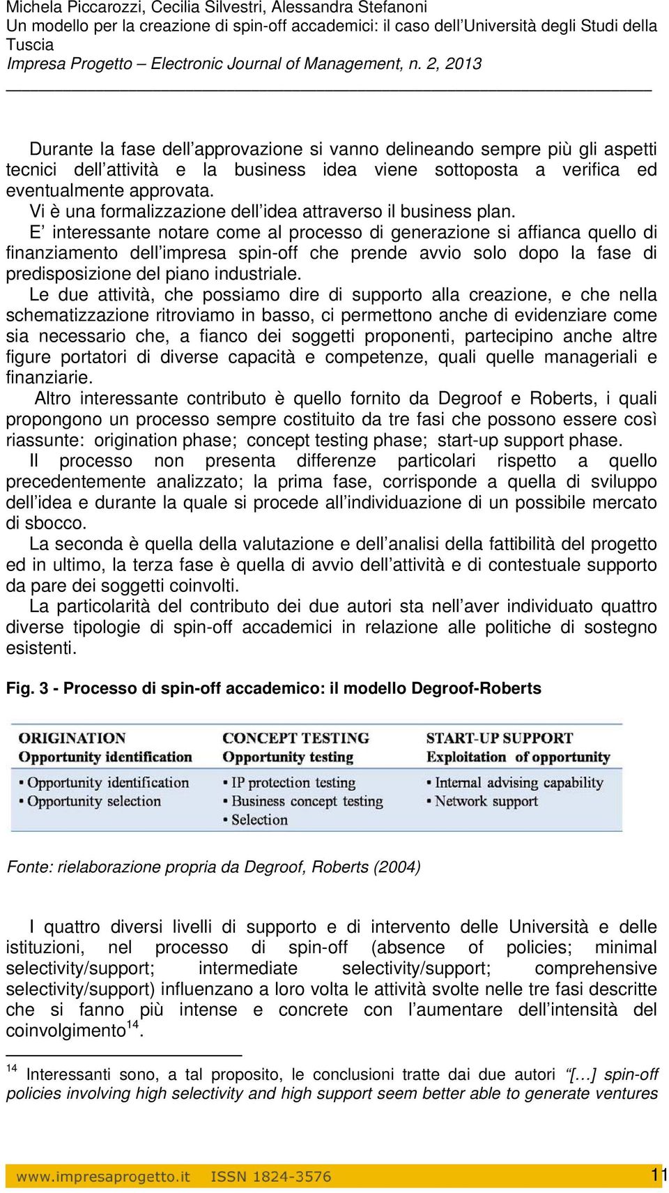 E interessante notare come al processo di generazione si affianca quello di finanziamento dell impresa spin-off che prende avvio solo dopo la fase di predisposizione del piano industriale.