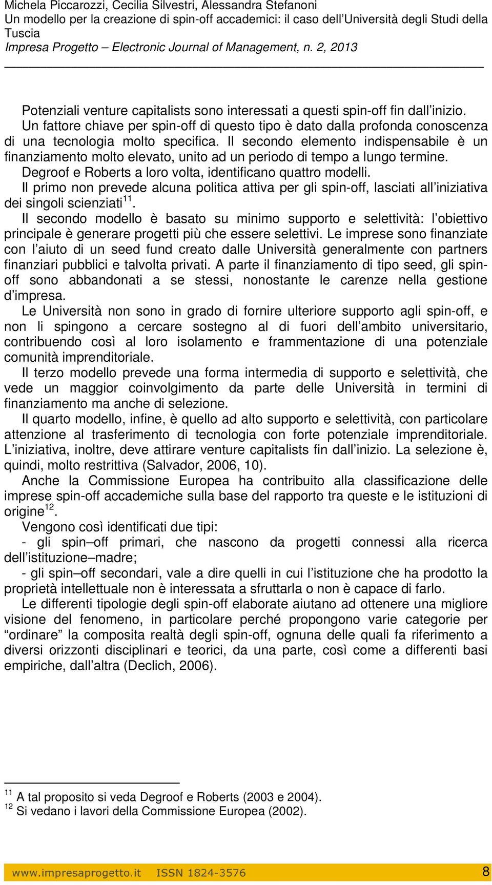 Il primo non prevede alcuna politica attiva per gli spin-off, lasciati all iniziativa dei singoli scienziati 11.