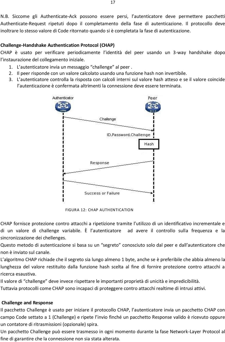 Challenge-Handshake Authentication Protocol (CHAP) CHAP è usato per verificare periodicamente l identità del peer usando un 3-way handshake dopo l instaurazione del collegamento iniziale. 1.