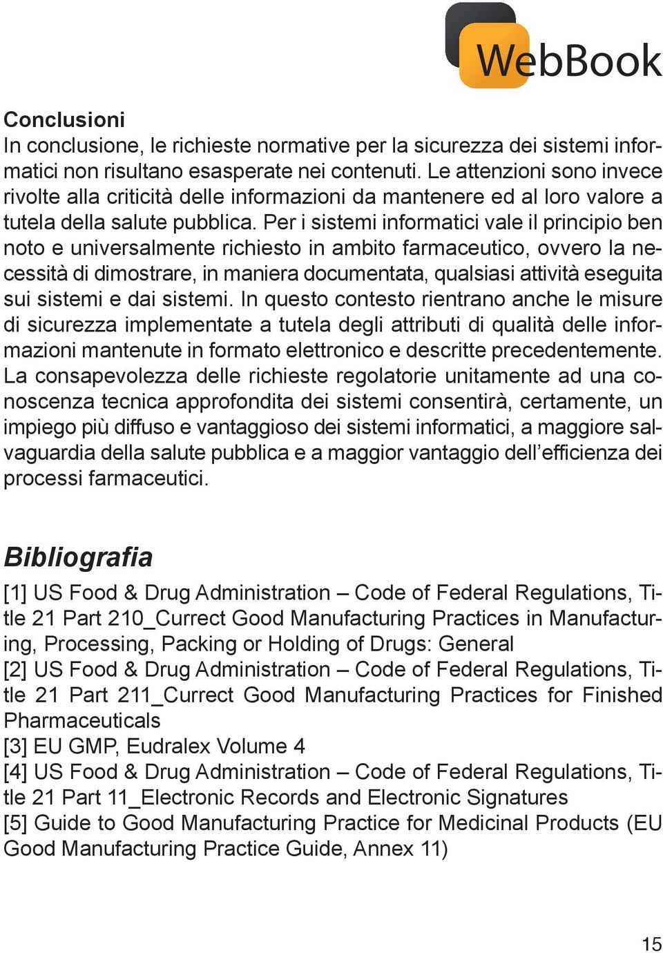 Per i sistemi informatici vale il principio ben noto e universalmente richiesto in ambito farmaceutico, ovvero la necessità di dimostrare, in maniera documentata, qualsiasi attività eseguita sui