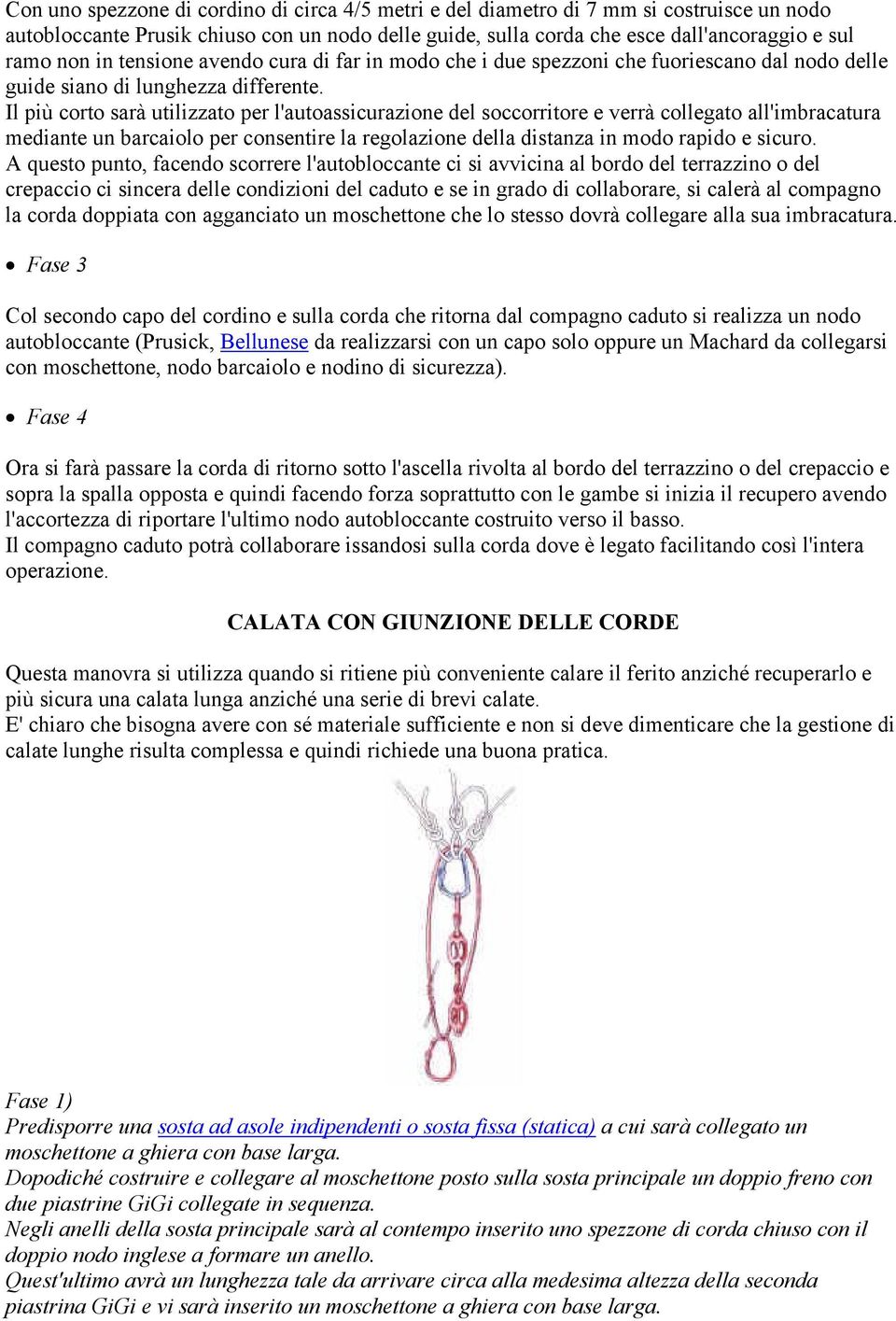 Il più corto sarà utilizzato per l'autoassicurazione del soccorritore e verrà collegato all'imbracatura mediante un barcaiolo per consentire la regolazione della distanza in modo rapido e sicuro.