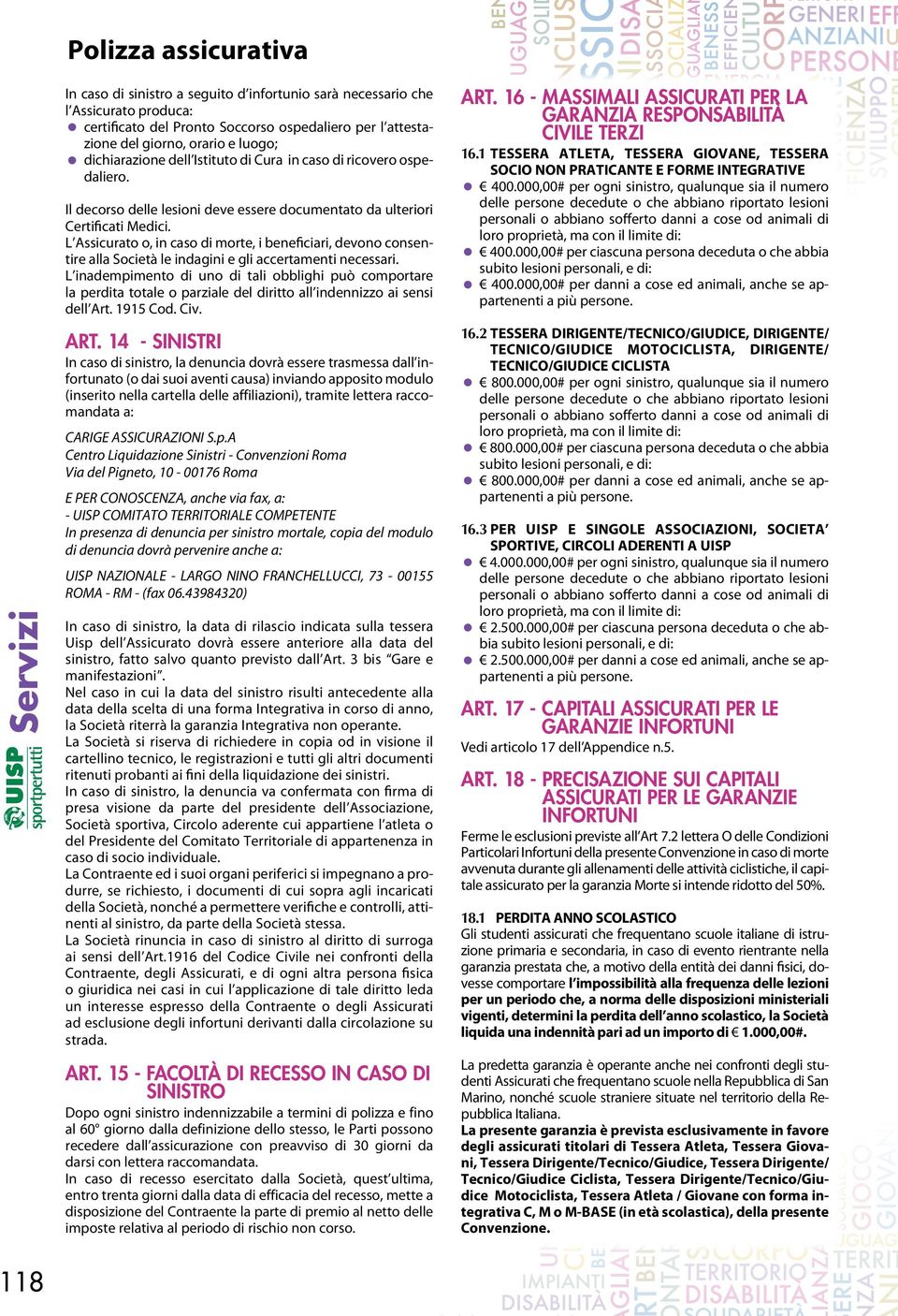 L Assicurato o, in caso di morte, i beneficiari, devono consentire alla Società le indagini e gli accertamenti necessari.