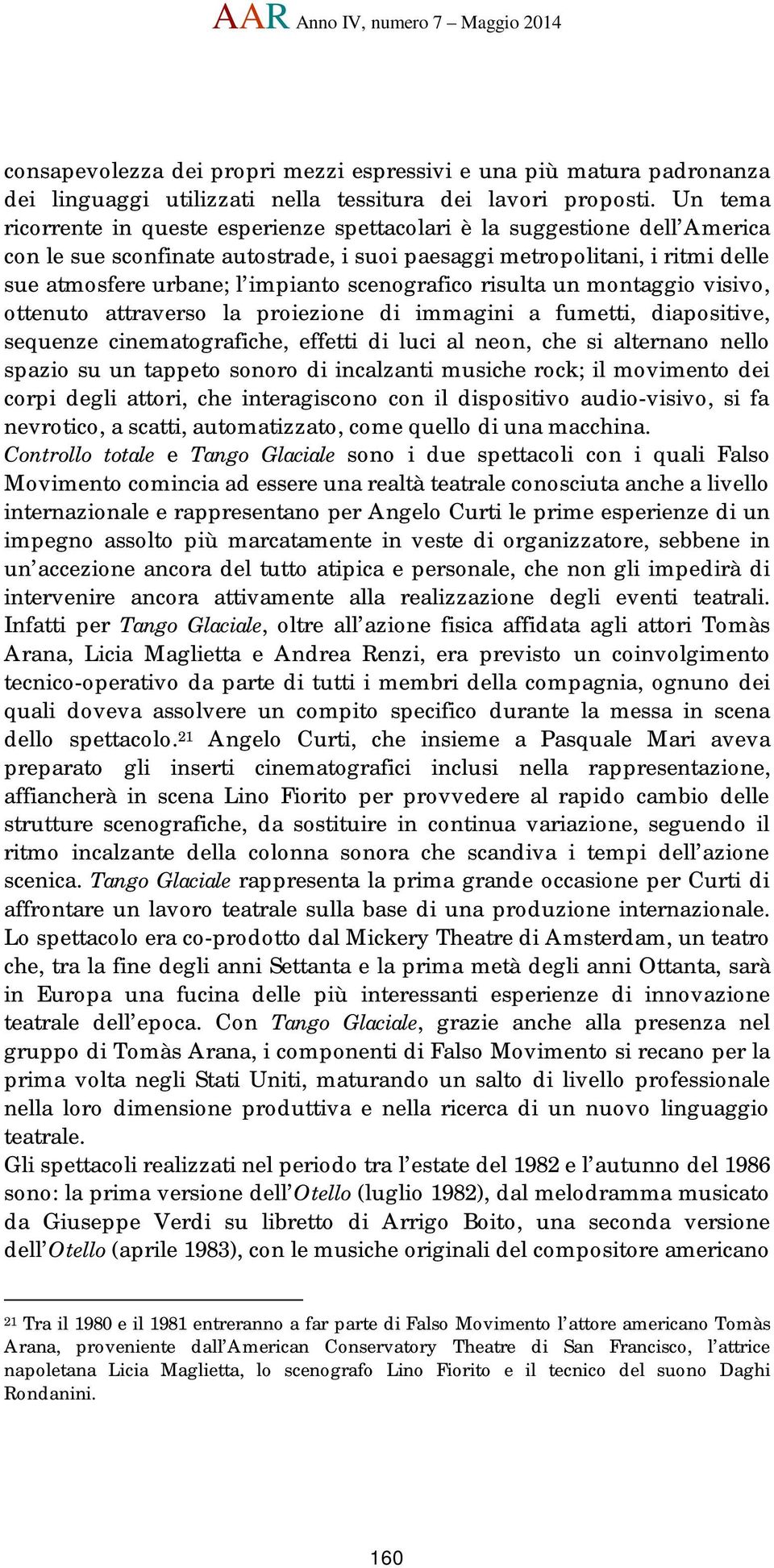 scenografico risulta un montaggio visivo, ottenuto attraverso la proiezione di immagini a fumetti, diapositive, sequenze cinematografiche, effetti di luci al neon, che si alternano nello spazio su un