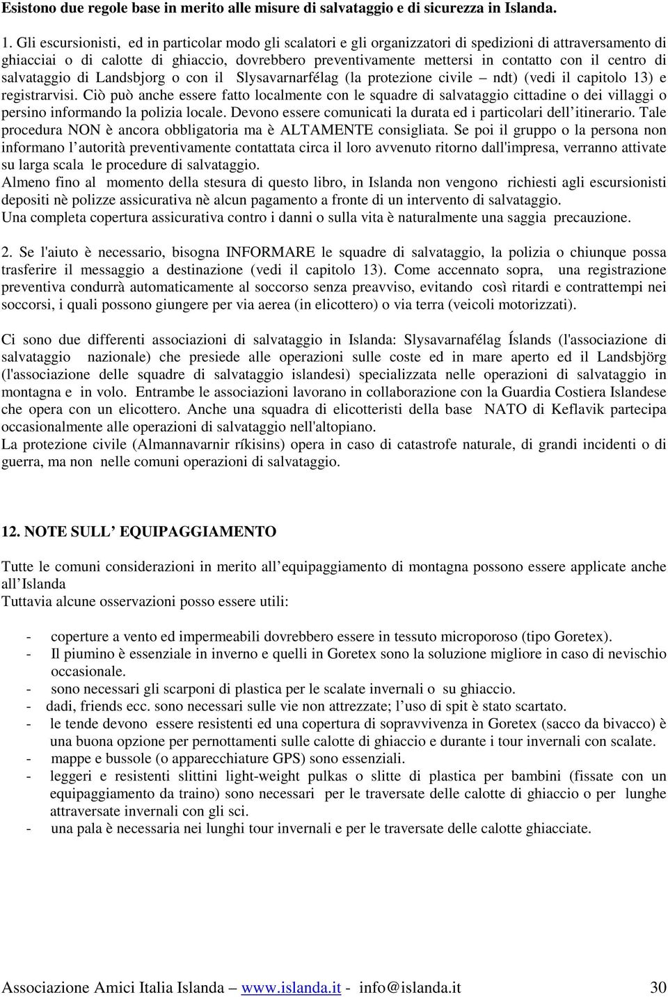 il centro di salvataggio di Landsbjorg o con il Slysavarnarfélag (la protezione civile ndt) (vedi il capitolo 13) e registrarvisi.