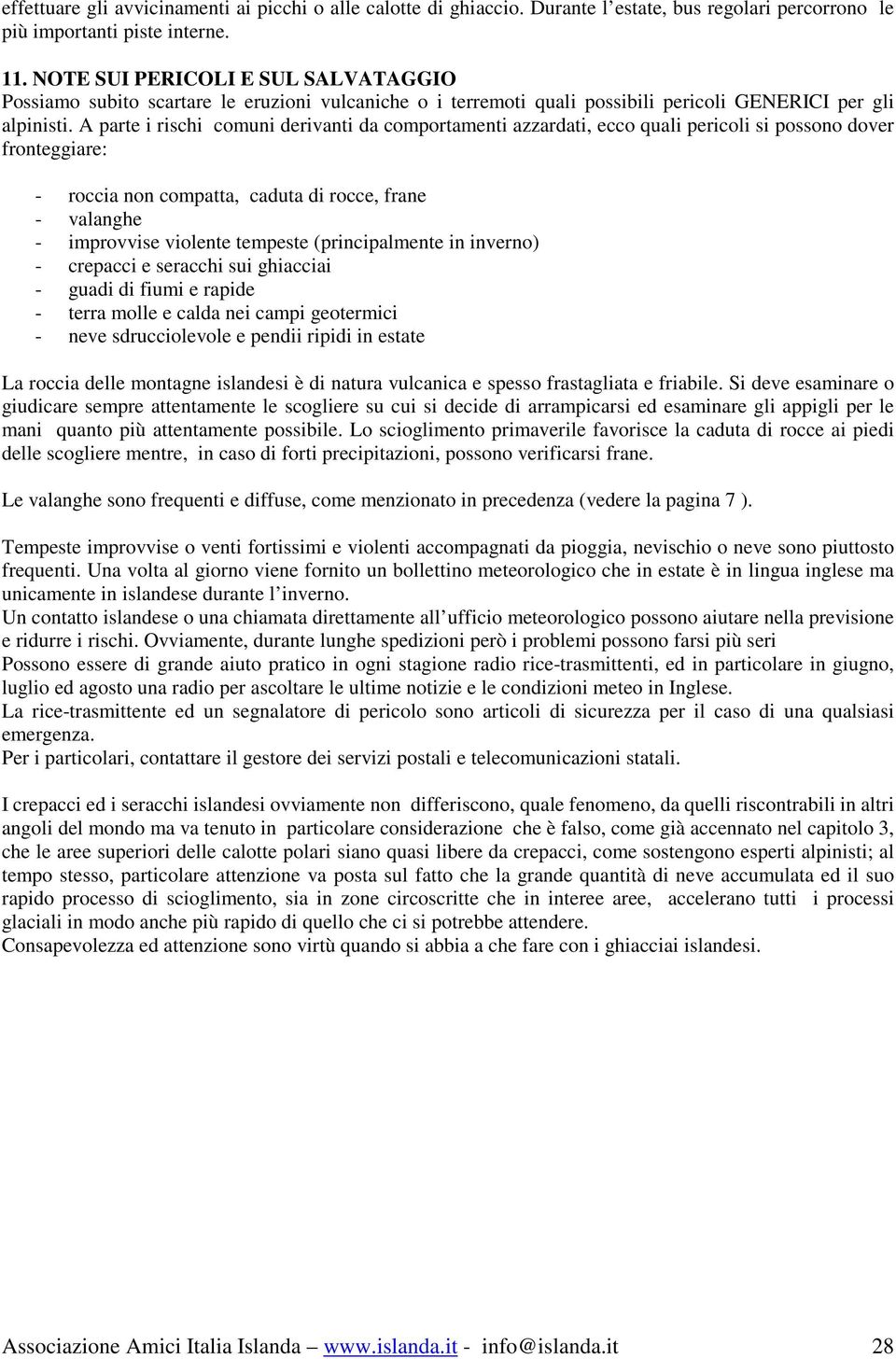 A parte i rischi comuni derivanti da comportamenti azzardati, ecco quali pericoli si possono dover fronteggiare: - roccia non compatta, caduta di rocce, frane - valanghe - improvvise violente