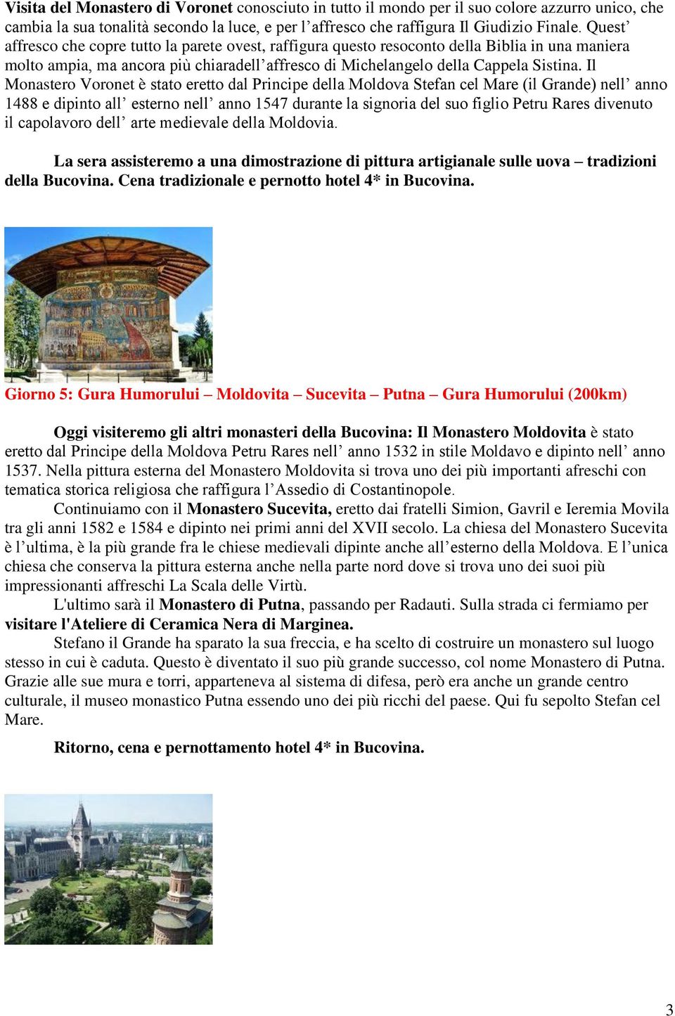 Il M onastero Voronet è stato eretto dal Principe della Moldova Stefan cel Mare (il Grande) nell anno 1488 e dipinto all esterno nell anno 1547 durante la signoria del suo figlio Petru Rares divenuto