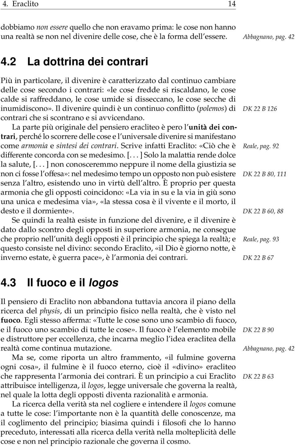 umide si disseccano, le cose secche di inumidiscono». Il divenire quindi è un continuo conflitto (polemos) di DK 22 B 126 contrari che si scontrano e si avvicendano.