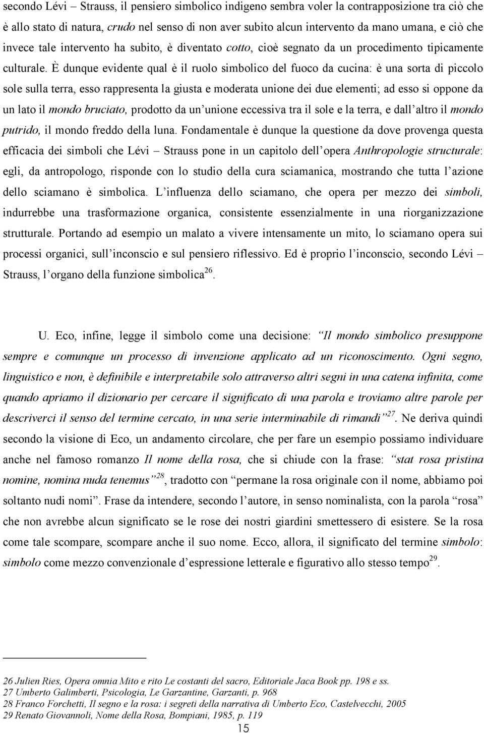 È dunque evidente qual è il ruolo simbolico del fuoco da cucina: è una sorta di piccolo sole sulla terra, esso rappresenta la giusta e moderata unione dei due elementi; ad esso si oppone da un lato